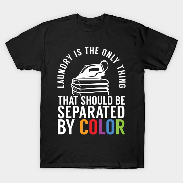 Only Thing Separated by Color Should Be Laundry T-Shirt by screamingfool